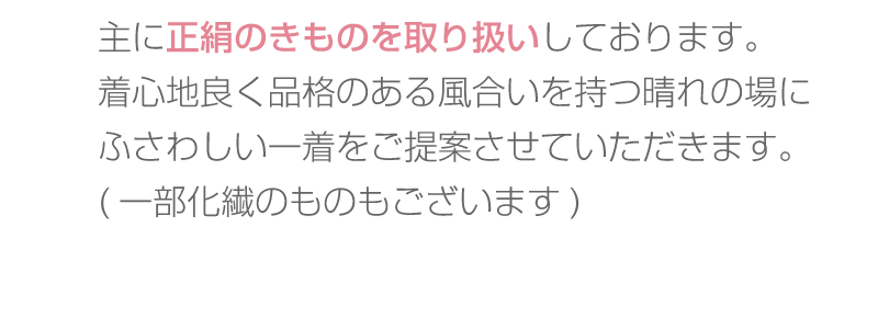 正絹のきものを取り扱いしております。着心地良く品格のある風合いをもつ晴れの場にふさわしい一着をご提案させていただきます